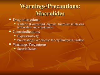 Warnings/Precautions: Macrolides Drug interactions:  warfarin (Coumadin), digoxin, triazolam (Halcion), terfenadine and ergotamine Contraindications Hypersensitivity Pre-existing liver disease for erythromycin estolate Warnings/Precautions Superinfection 