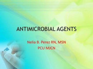 ANTIMICROBIAL AGENTS

   Nelia B. Perez RN, MSN
         PCU MJCN
 