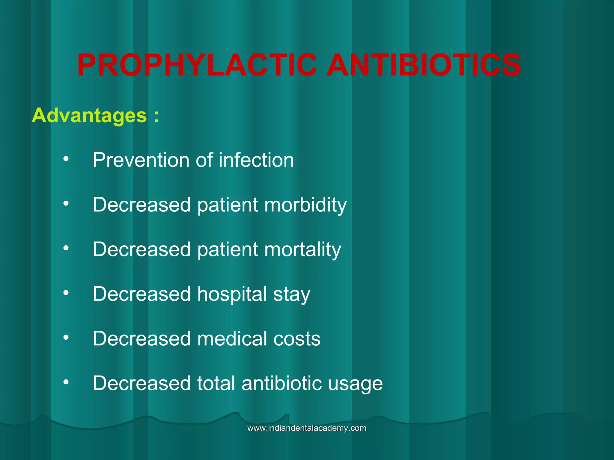 PROPHYLACTIC ANTIBIOTICS
Advantages :
• Prevention of infection
• Decreased patient morbidity
• Decreased patient mortality
• Decreased hospital stay
• Decreased medical costs
• Decreased total antibiotic usage
www.indiandentalacademy.comwww.indiandentalacademy.com
 