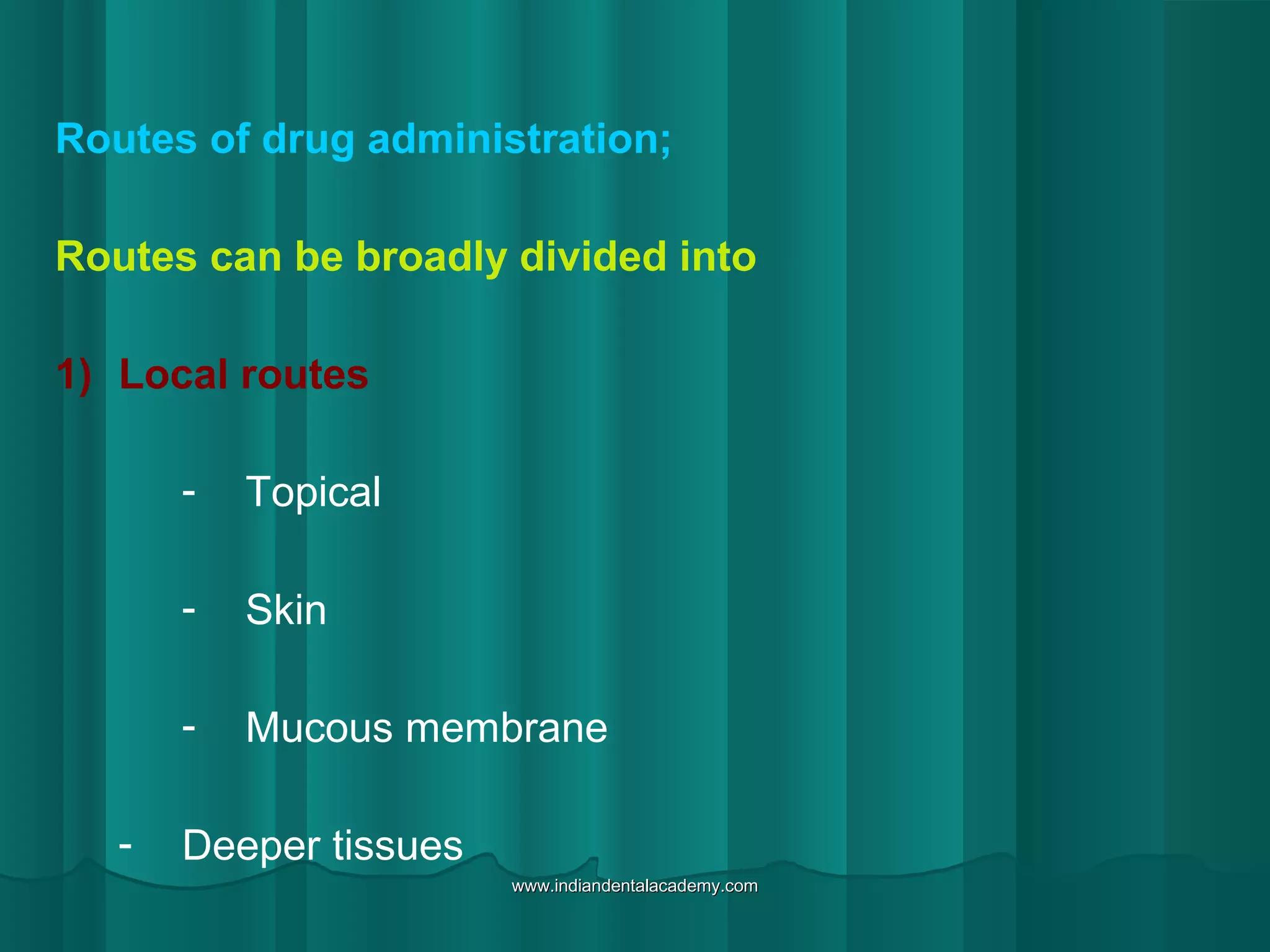 Routes of drug administration;
Routes can be broadly divided into
1) Local routes
- Topical
- Skin
- Mucous membrane
- Deeper tissues
www.indiandentalacademy.comwww.indiandentalacademy.com
 