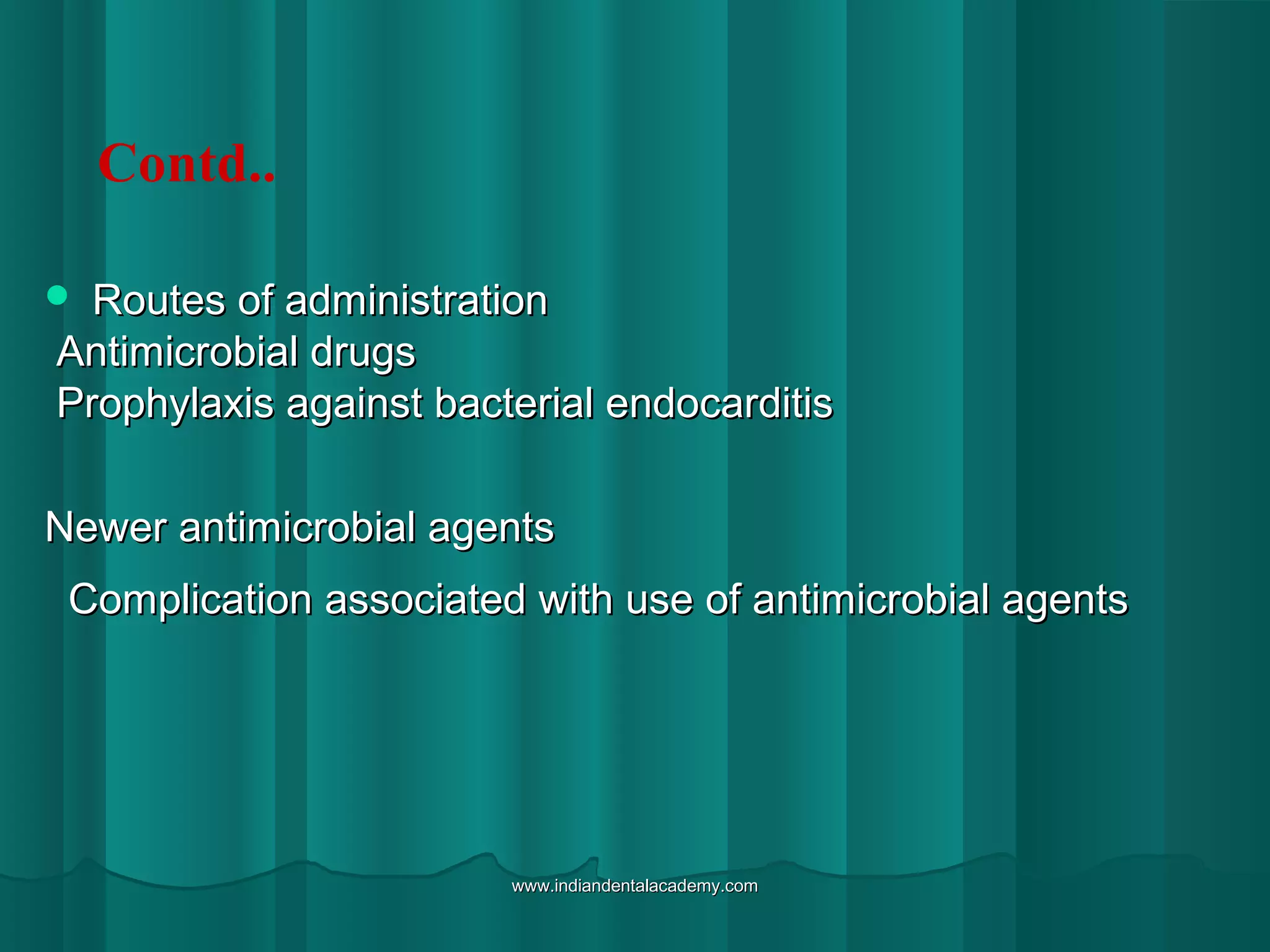  Routes of administrationRoutes of administration
Antimicrobial drugsAntimicrobial drugs
Prophylaxis against bacterial endocarditisProphylaxis against bacterial endocarditis
Newer antimicrobial agentsNewer antimicrobial agents
Complication associated with use of antimicrobial agentsComplication associated with use of antimicrobial agents
Contd..
www.indiandentalacademy.comwww.indiandentalacademy.com
 