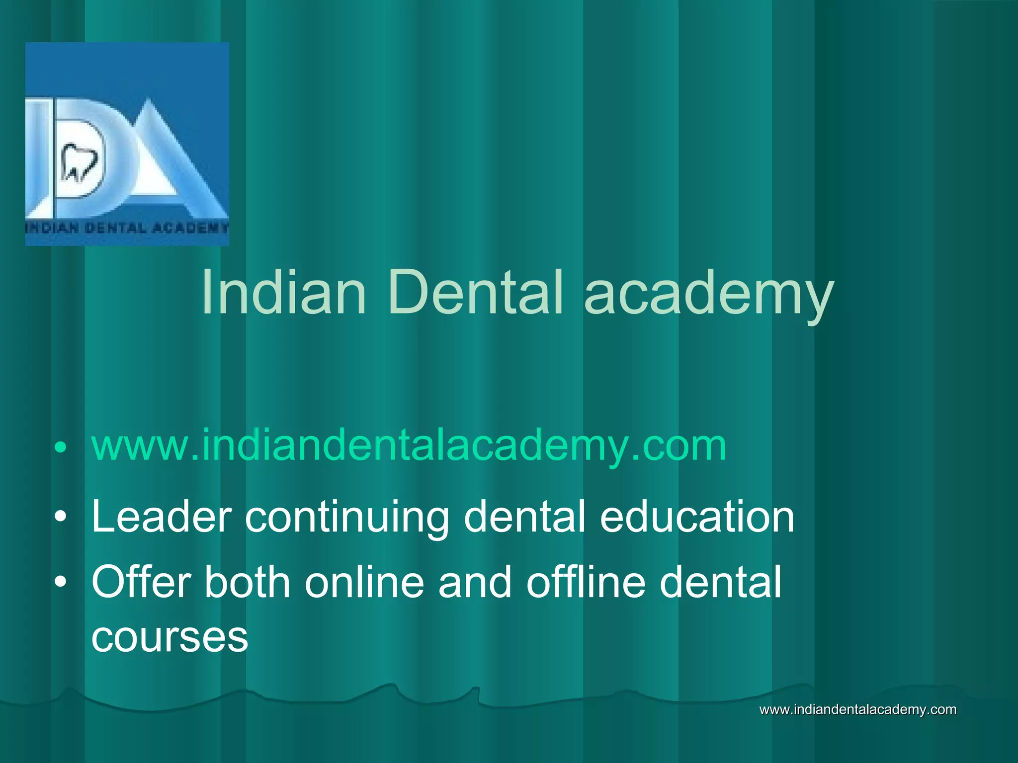 www.indiandentalacademy.comwww.indiandentalacademy.com
Indian Dental academy
• www.indiandentalacademy.com
• Leader continuing dental education
• Offer both online and offline dental
courses
 