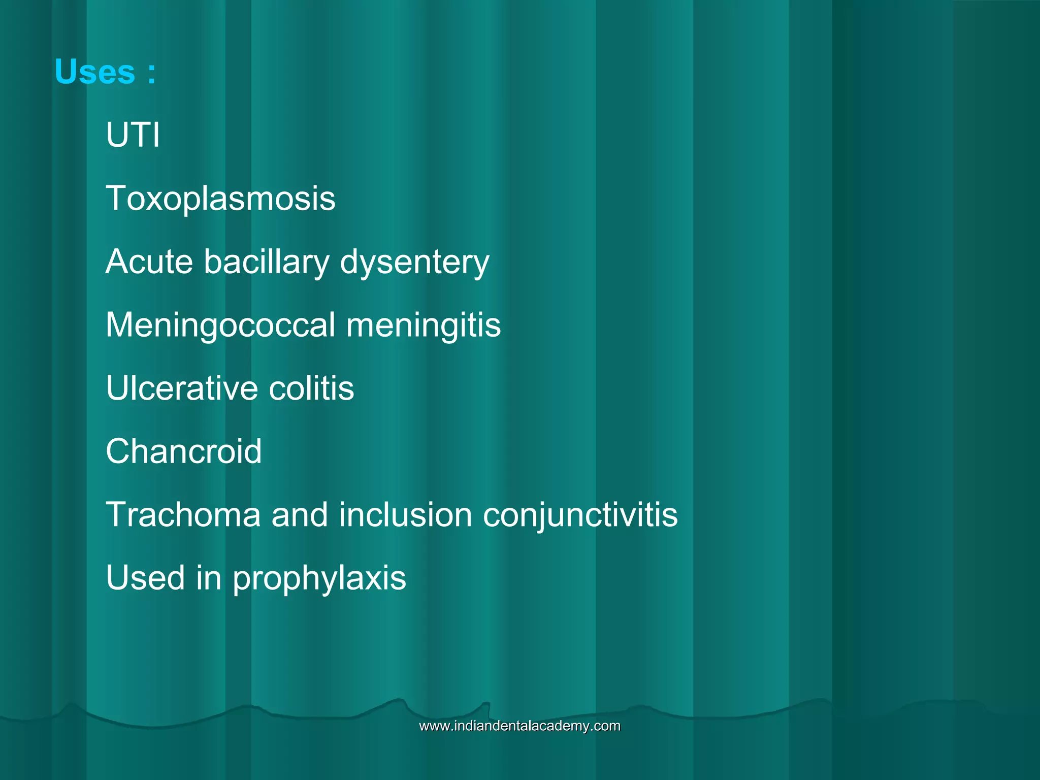 Uses :
UTI
Toxoplasmosis
Acute bacillary dysentery
Meningococcal meningitis
Ulcerative colitis
Chancroid
Trachoma and inclusion conjunctivitis
Used in prophylaxis
www.indiandentalacademy.comwww.indiandentalacademy.com
 