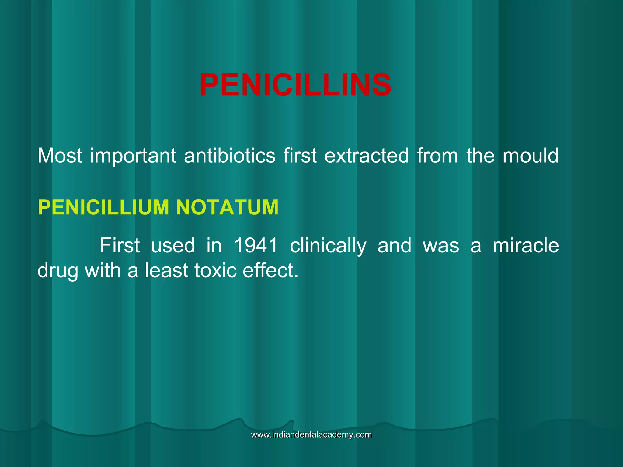 PENICILLINS
Most important antibiotics first extracted from the mould
PENICILLIUM NOTATUM
First used in 1941 clinically and was a miracle
drug with a least toxic effect.
www.indiandentalacademy.comwww.indiandentalacademy.com
 