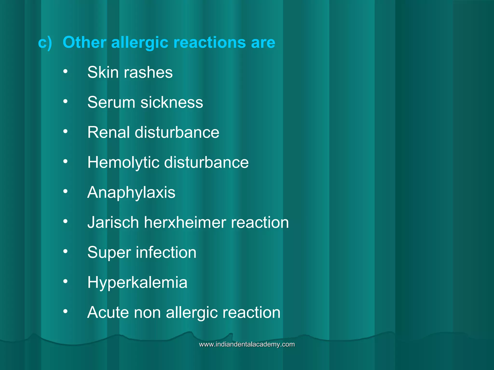 c) Other allergic reactions are
• Skin rashes
• Serum sickness
• Renal disturbance
• Hemolytic disturbance
• Anaphylaxis
• Jarisch herxheimer reaction
• Super infection
• Hyperkalemia
• Acute non allergic reaction
www.indiandentalacademy.comwww.indiandentalacademy.com
 