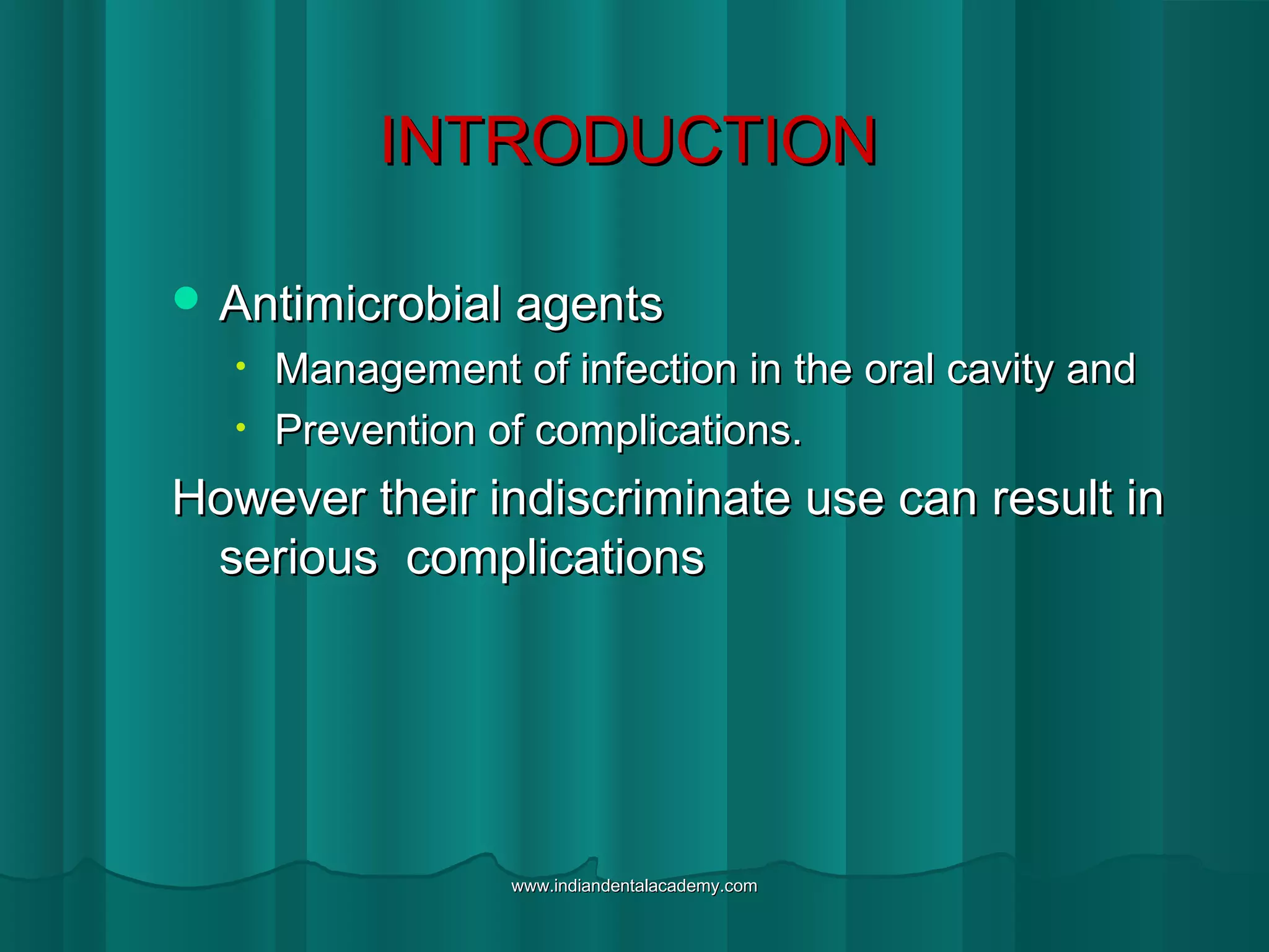 INTRODUCTIONINTRODUCTION
 Antimicrobial agentsAntimicrobial agents
• Management of infection in the oral cavity andManagement of infection in the oral cavity and
• Prevention of complications.Prevention of complications.
However their indiscriminate use can result inHowever their indiscriminate use can result in
serious complicationsserious complications
www.indiandentalacademy.comwww.indiandentalacademy.com
 