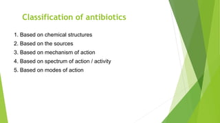 Classification of antibiotics
1. Based on chemical structures
2. Based on the sources
3. Based on mechanism of action
4. Based on spectrum of action / activity
5. Based on modes of action
 