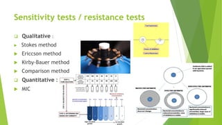Sensitivity tests / resistance tests
 Qualitative :
 Stokes method
 Ericcson method
 Kirby-Bauer method
 Comparison method
 Quantitative :
 MIC
 