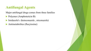 Antifungal Agents
Major antifungal drugs comes from three families
 Polyenes (Amphotericin B)
 Imidazole's (ketoconazole , miconazole)
 Antimetabolites (flucytosine)
 