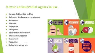 Newer antimicrobial agents in use
 Newer Antibiotics in Use
 Cefepime- 4th Generation cefalosporin
 Aztreonam
 Linezolid
 Tigecycline
 Teicoplanin
 Levofloxacin/Moxifloxacin
 Imipenem/Meropenem
 Daptomycin
 Tigecycline
 Dalfopristin-quinupristin
 