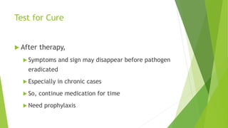 Test for Cure
 After therapy,
 Symptoms and sign may disappear before pathogen
eradicated
 Especially in chronic cases
 So, continue medication for time
 Need prophylaxis
 