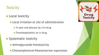Toxicity
 Local toxicity
Local irritation at site of administration
 pain and abscess by i/m drug
Thrombophlebitis on iv drug
 Systematic toxicity
Aminoglycosideototoxicity
Chloramphenicolbonemarrow supression
 