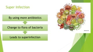 Super Infection
Leads to superinfection
Change to flora of bacteria
By using more antibiotics
 