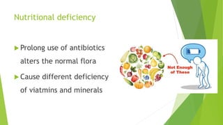 Nutritional deficiency
 Prolong use of antibiotics
alters the normal flora
 Cause different deficiency
of viatmins and minerals
 