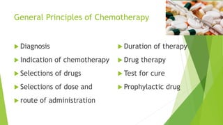 General Principles of Chemotherapy
 Diagnosis
 Indication of chemotherapy
 Selections of drugs
 Selections of dose and
 route of administration
 Duration of therapy
 Drug therapy
 Test for cure
 Prophylactic drug
 