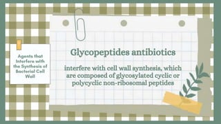 Glycopeptides antibiotics
interfere with cell wall synthesis, which
are composed of glycosylated cyclic or
polycyclic non-ribosomal peptides
 