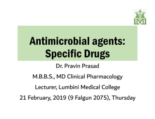 Antimicrobial agents:
Specific Drugs
Dr. Pravin Prasad
M.B.B.S., MD Clinical Pharmacology
Lecturer, Lumbini Medical College
21 February, 2019 (9 Falgun 2075), Thursday
 