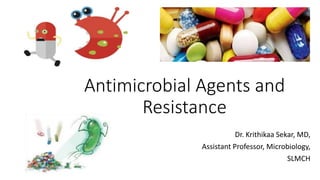 Antimicrobial Agents and
Resistance
Dr. Krithikaa Sekar, MD,
Assistant Professor, Microbiology,
SLMCH
 
