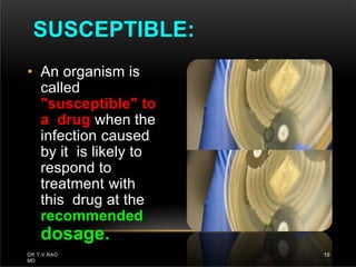 • An organism is
called
"susceptible" to
a drug when the
infection caused
by it is likely to
respond to
treatment with
this drug at the
recommended
dosage.
SUSCEPTIBLE:
DR.T.V.RAO
MD
19
 