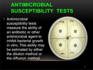 • Antimicrobial
susceptibility tests
measure the ability of
an antibiotic or other
antimicrobial agent to
inhibit bacterial growth
in vitro. This ability may
be estimated by either
the dilution method or
the diffusion method.
ANTIMICROBIAL
SUSCEPTIBILITY TESTS
5
 