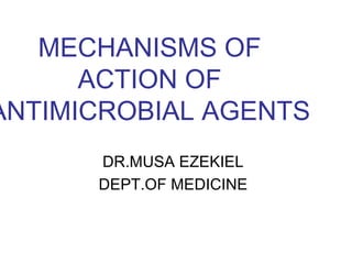 MECHANISMS OF
      ACTION OF
ANTIMICROBIAL AGENTS
      DR.MUSA EZEKIEL
      DEPT.OF MEDICINE
 