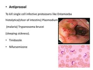 • Antiprozoal
To kill single cell infective protozoans like Entamoeba
histolytica(Ulcer of intestins) Plasmodium
(malaria) Trypanosoma brucei
(sleeping sickness).
• Tinidazole
• Nifursemizone
 