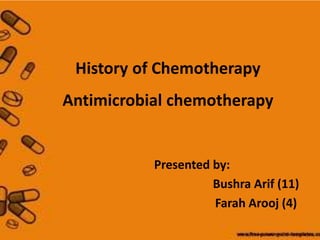 History of Chemotherapy
Antimicrobial chemotherapy
Presented by:
Bushra Arif (11)
Farah Arooj (4)
 