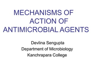MECHANISMS OF
ACTION OF
ANTIMICROBIAL AGENTS
Devlina Sengupta
Department of Microbiology
Kanchrapara College
 