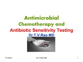 Antimicrobial Chemotherapy and Antibiotic Sensitivity TestingDr.T.V.Rao MD 
11/1/2014 Dr.T.V.Rao MD 1 
 