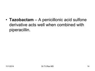 •Tazobactam –A penicillonic acid sulfone derivative acts well when combined with piperacillin. 
11/1/2014 Dr.T.V.Rao MD 14 
 