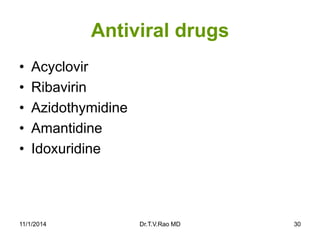 Antiviral drugs 
•Acyclovir 
•Ribavirin 
•Azidothymidine 
•Amantidine 
•Idoxuridine 
11/1/2014 Dr.T.V.Rao MD 30 
 