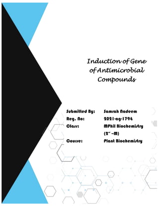Submitted By: Samrah Nadeem
Reg. No: 2021-ag-1794
Class: MPhil Biochemistry
(2nd
–M)
Course: Plant Biochemistry
Induction of Gene
of Antimicrobial
Compounds
 