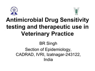 Antimicrobial Drug Sensitivity
testing and therapeutic use in
Veterinary Practice
http://www.slideshare.net/singh_br1762/antimicrobial-drug-sensitivity-
testing-and-therapeutic-use-in-veterinary-practice
https://www.researchgate.net/publication/264165875_Antimicrobial_Drug_Se
nsitivity_testing_and_therapeutic_use_in_Veterinary_Practice
BR Singh
Division of Epidemiology, ICAR-
IVRI, Izatnagar-243122, India
 