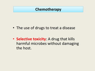 Chemotherapy
• The use of drugs to treat a disease
• Selective toxicity: A drug that kills
harmful microbes without damaging
the host.
 