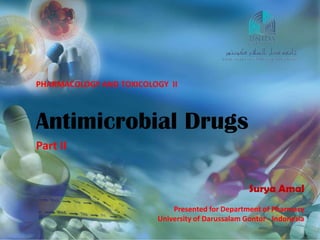 Antimicrobial Drugs
PHARMACOLOGY AND TOXICOLOGY II
Antimicrobial Drugs
Presented for Department of Pharmacy
University of Darussalam Gontor - Indonesia
Surya Amal
Part II
 