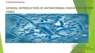 A PRESENTATION ON :
GENERAL INTRODUCTION OF ANTIMICROBIAL FINISHES OF COTTON
FABRIC
A PRESENTATION BY:
PRADIP HALDER (161-046-041)
Department Of Textile Engineering
Primeasia University
phalder29@gmail.com
 