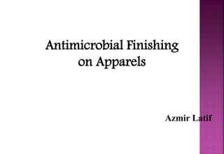 Antimicrobial Finishing
on Apparels
Azmir Latif
 