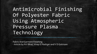 Antimicrobial Finishing
Of Polyester Fabric
Using Atmospheric
Pressure Plasma
Technology
Fabric And Garment Finishing
- Article by NV Bhat,Vinay G Nadiger andV D Gotmare
 