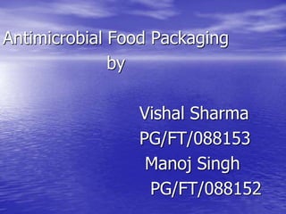 Antimicrobial Food Packaging
by
Vishal Sharma
PG/FT/088153
Manoj Singh
PG/FT/088152
 