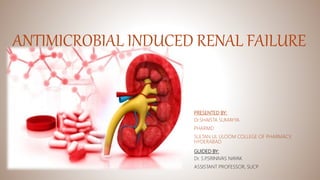 ANTIMICROBIAL INDUCED RENAL FAILURE
PRESENTED BY:
Dr.SHAISTA SUMAYYA
PHARMD
SULTAN UL ULOOM COLLEGE OF PHARMACY,
HYDERABAD
GUIDED BY:
Dr. S.P
.SRINIVAS NAYAK
ASSISTANT PROFESSOR, SUCP
 