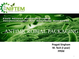 ANTIMICROBIAL PACKAGING
Pragati Singham
M. Tech (I year)
FPEM
1

 