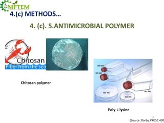 4.(c) METHODS…
4. (c). 5.ANTIMICROBIAL POLYMER

Chitosan polymer

Chitosan polymer

Poly-L-lysine
13

(Source: Darby, PKGSC 430

 