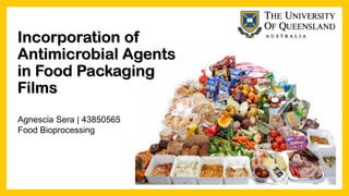 Incorporation of
Antimicrobial Agents
in Food Packaging
Films
Agnescia Sera | 43850565
Food Bioprocessing
 