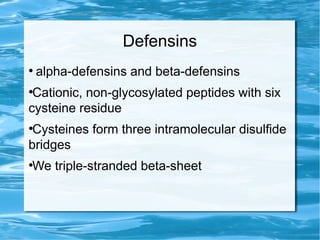 Defensins
●
alpha-defensins and beta-defensins
●
Cationic, non-glycosylated peptides with six
cysteine residue
●
Cysteines form three intramolecular disulfide
bridges
●
We triple-stranded beta-sheet
 