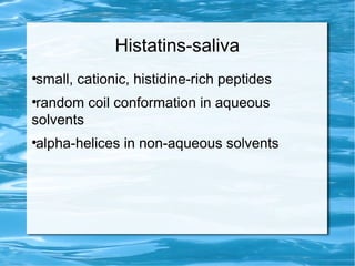 Histatins-saliva
●
small, cationic, histidine-rich peptides
●
random coil conformation in aqueous
solvents
●
alpha-helices in non-aqueous solvents
 