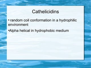 Cathelicidins
●
random coil conformation in a hydrophilic
environment
●
Alpha helical in hydrophobic medium
 