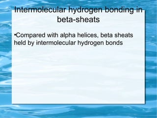 Intermolecular hydrogen bonding in
beta-sheats
●
Compared with alpha helices, beta sheats
held by intermolecular hydrogen bonds
 