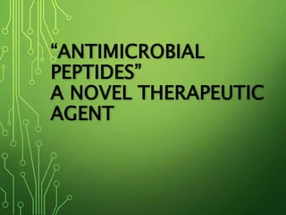 “ANTIMICROBIAL
PEPTIDES”
A NOVEL THERAPEUTIC
AGENT
 