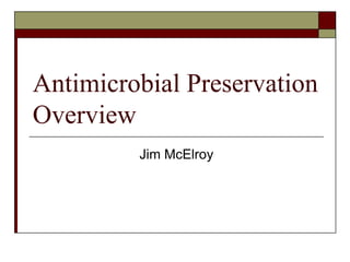 Antimicrobial Preservation Overview Jim McElroy 