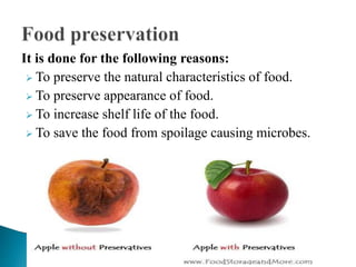 It is done for the following reasons:
 To preserve the natural characteristics of food.
 To preserve appearance of food.
 To increase shelf life of the food.
 To save the food from spoilage causing microbes.
 